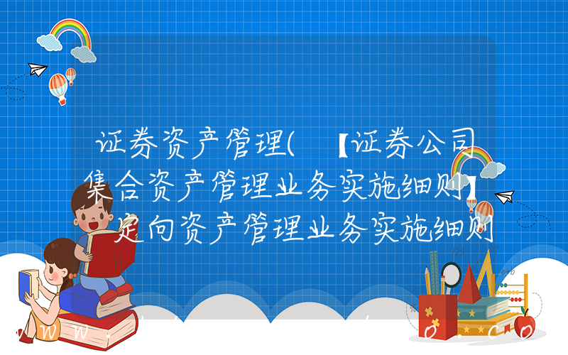 证券资产管理(【证券公司集合资产管理业务实施细则】 定向资产管理业务实施细则)